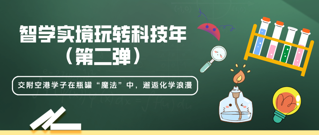 智学实境玩转科技年（第二弹）丨交附空港学子在瓶罐“魔法”中，邂逅化学浪漫